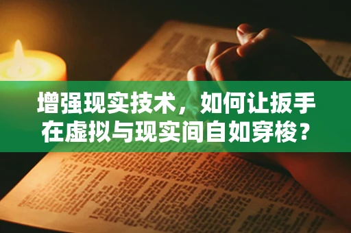 增强现实技术，如何让扳手在虚拟与现实间自如穿梭？