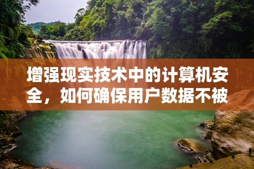 增强现实技术中的计算机安全，如何确保用户数据不被泄露？