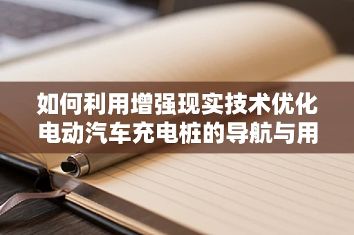 如何利用增强现实技术优化电动汽车充电桩的导航与用户体验？
