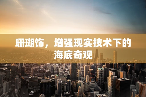 珊瑚饰，增强现实技术下的海底奇观