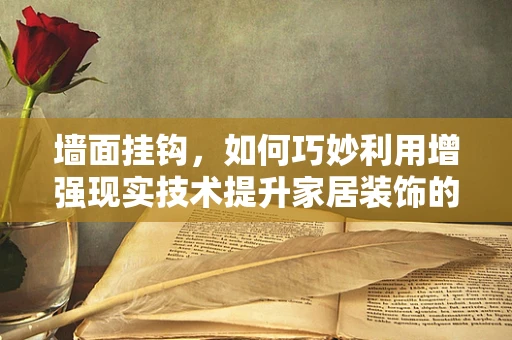 墙面挂钩，如何巧妙利用增强现实技术提升家居装饰的趣味与实用性？