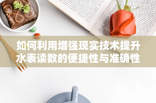 如何利用增强现实技术提升水表读数的便捷性与准确性？