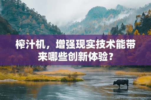 榨汁机，增强现实技术能带来哪些创新体验？