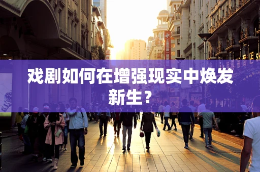 戏剧如何在增强现实中焕发新生？