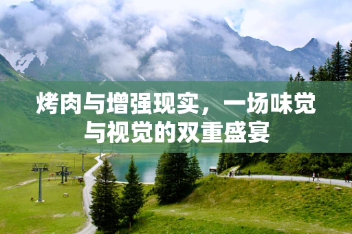 烤肉与增强现实，一场味觉与视觉的双重盛宴