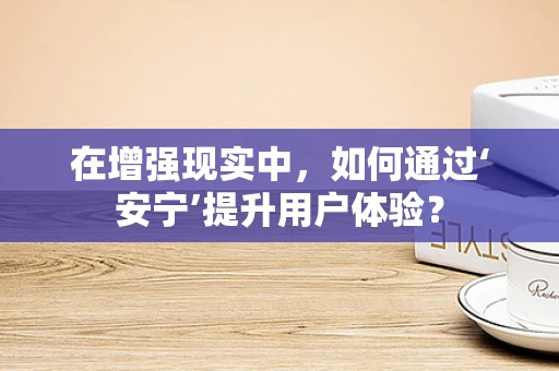 在增强现实中，如何通过‘安宁’提升用户体验？