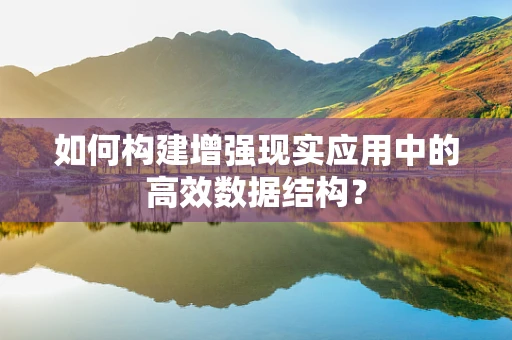 如何构建增强现实应用中的高效数据结构？