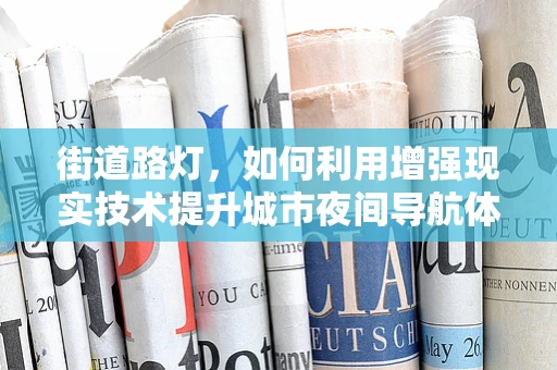 街道路灯，如何利用增强现实技术提升城市夜间导航体验？