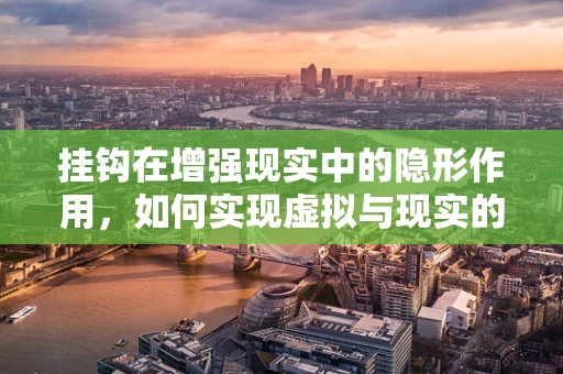 挂钩在增强现实中的隐形作用，如何实现虚拟与现实的无缝对接？