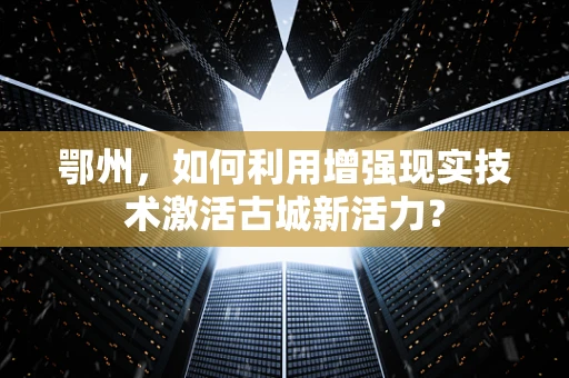 鄂州，如何利用增强现实技术激活古城新活力？