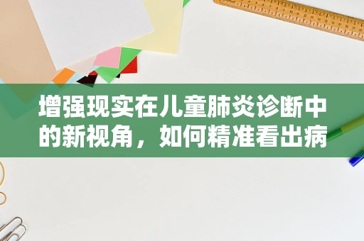 增强现实在儿童肺炎诊断中的新视角，如何精准看出病情？