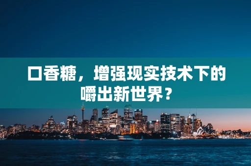 口香糖，增强现实技术下的嚼出新世界？