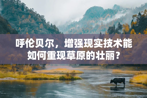 呼伦贝尔，增强现实技术能如何重现草原的壮丽？
