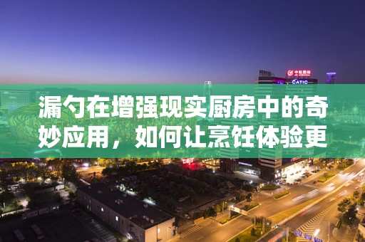 漏勺在增强现实厨房中的奇妙应用，如何让烹饪体验更上一层楼？