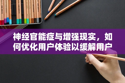 神经官能症与增强现实，如何优化用户体验以缓解用户压力？