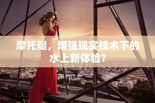 摩托艇，增强现实技术下的水上新体验？