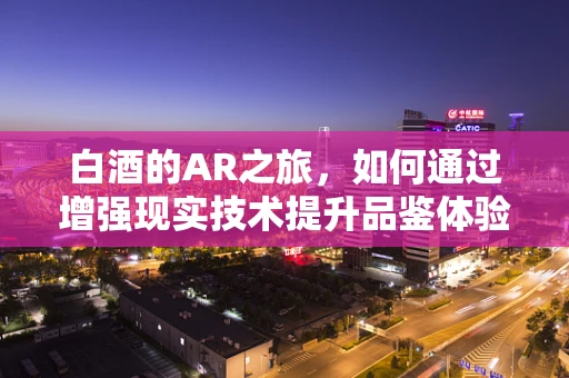 白酒的AR之旅，如何通过增强现实技术提升品鉴体验？