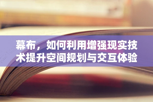 幕布，如何利用增强现实技术提升空间规划与交互体验？