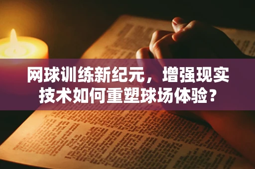 网球训练新纪元，增强现实技术如何重塑球场体验？