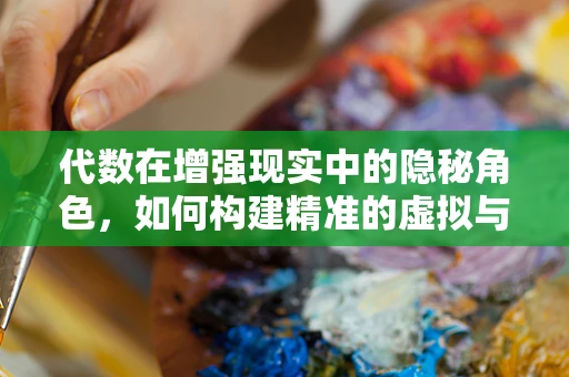 代数在增强现实中的隐秘角色，如何构建精准的虚拟与现实融合？