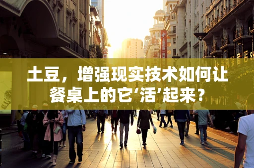土豆，增强现实技术如何让餐桌上的它‘活’起来？
