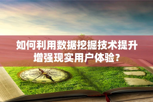 如何利用数据挖掘技术提升增强现实用户体验？