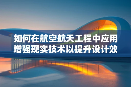 如何在航空航天工程中应用增强现实技术以提升设计效率？