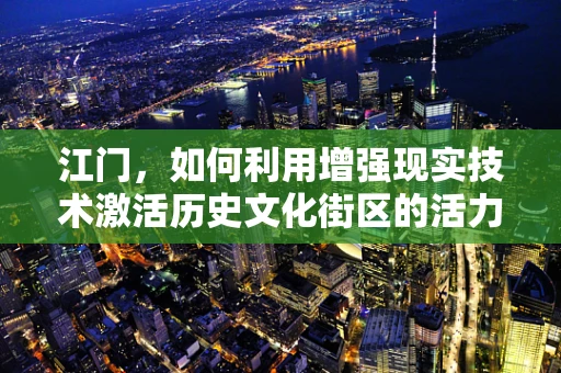 江门，如何利用增强现实技术激活历史文化街区的活力？