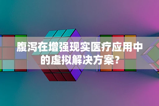 腹泻在增强现实医疗应用中的虚拟解决方案？