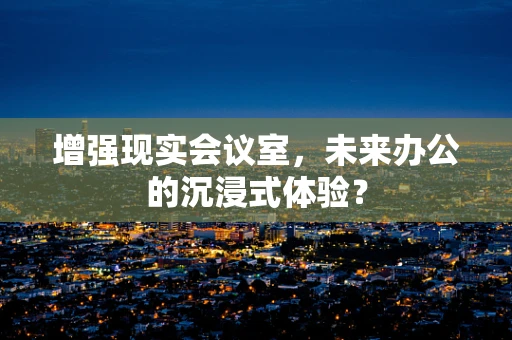 增强现实会议室，未来办公的沉浸式体验？