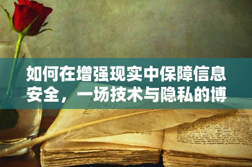 如何在增强现实中保障信息安全，一场技术与隐私的博弈？