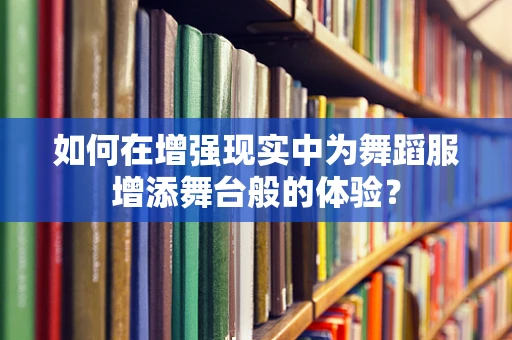 如何在增强现实中为舞蹈服增添舞台般的体验？