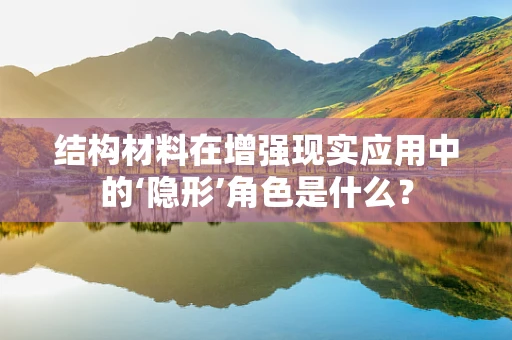 结构材料在增强现实应用中的‘隐形’角色是什么？