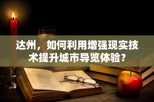 达州，如何利用增强现实技术提升城市导览体验？