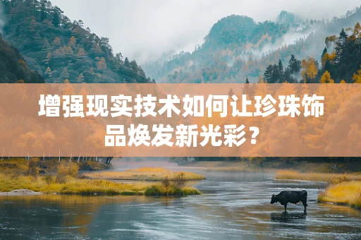 增强现实技术如何让珍珠饰品焕发新光彩？