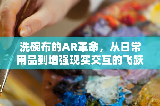 洗碗布的AR革命，从日常用品到增强现实交互的飞跃？