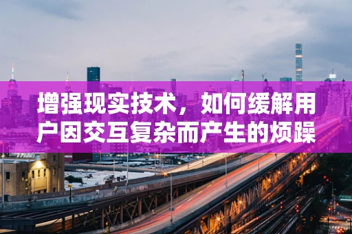 增强现实技术，如何缓解用户因交互复杂而产生的烦躁感？