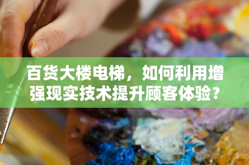 百货大楼电梯，如何利用增强现实技术提升顾客体验？