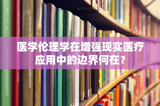 医学伦理学在增强现实医疗应用中的边界何在？