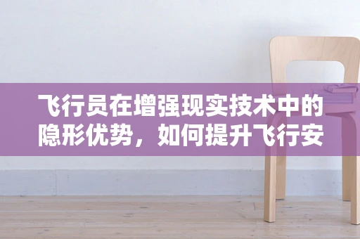 飞行员在增强现实技术中的隐形优势，如何提升飞行安全与效率？