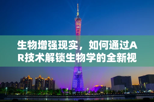 生物增强现实，如何通过AR技术解锁生物学的全新视角？