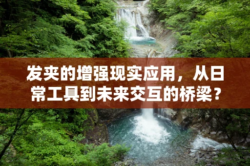 发夹的增强现实应用，从日常工具到未来交互的桥梁？