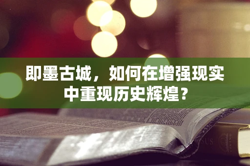 即墨古城，如何在增强现实中重现历史辉煌？