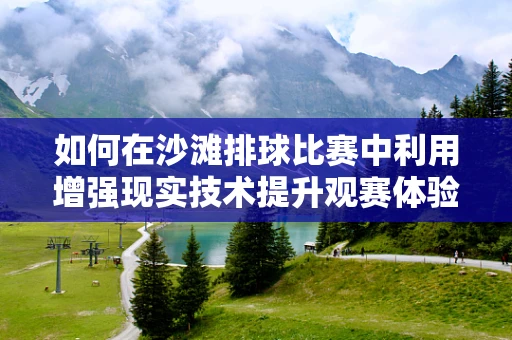 如何在沙滩排球比赛中利用增强现实技术提升观赛体验？