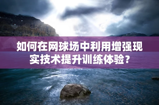 如何在网球场中利用增强现实技术提升训练体验？