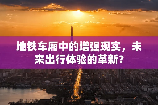 地铁车厢中的增强现实，未来出行体验的革新？