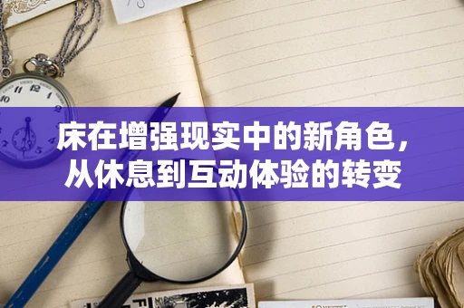 床在增强现实中的新角色，从休息到互动体验的转变