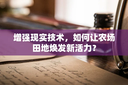增强现实技术，如何让农场田地焕发新活力？