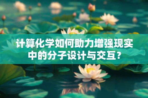 计算化学如何助力增强现实中的分子设计与交互？