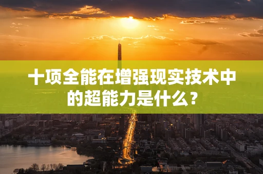 十项全能在增强现实技术中的超能力是什么？
